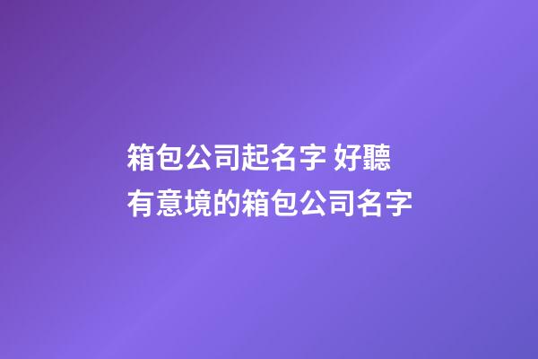 箱包公司起名字 好聽有意境的箱包公司名字-第1張-公司起名-玄機派
